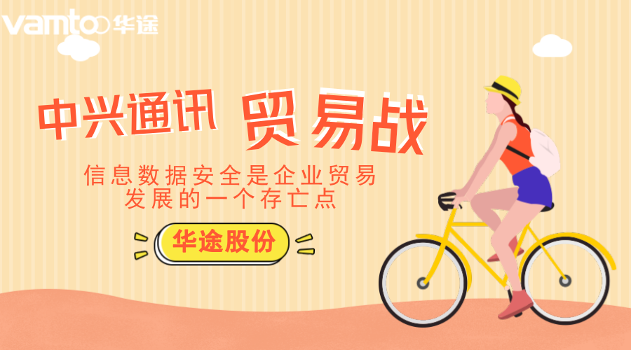 华途股份 中兴贸易战|信息数据安全是企业贸易发展的一个存亡点！